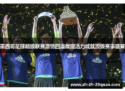 墨西哥足球超级联赛激情四溢展现活力成就顶级赛事盛宴