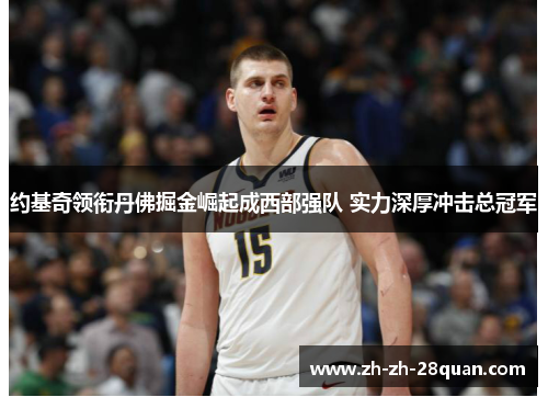 约基奇领衔丹佛掘金崛起成西部强队 实力深厚冲击总冠军